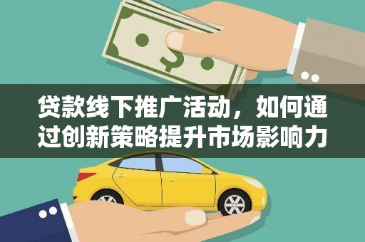 容县贷款线下推广活动，如何通过创新策略提升市场影响力