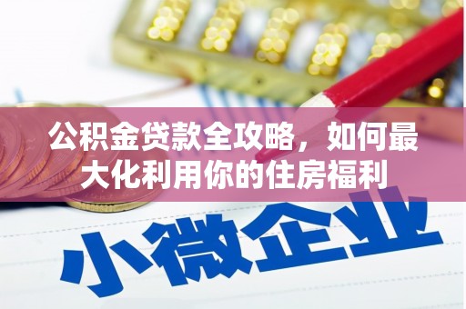 容县公积金贷款全攻略，如何最大化利用你的住房福利