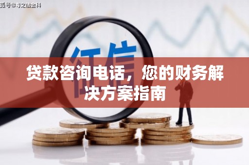 容县贷款咨询电话，您的财务解决方案指南