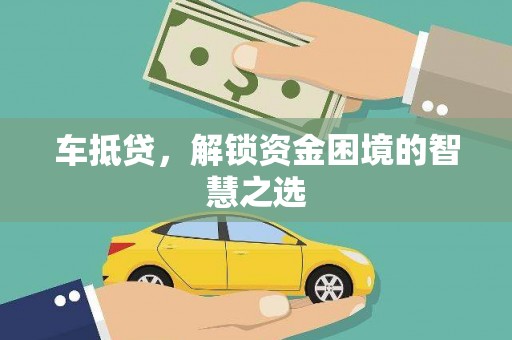 容县车抵贷，解锁资金困境的智慧之选
