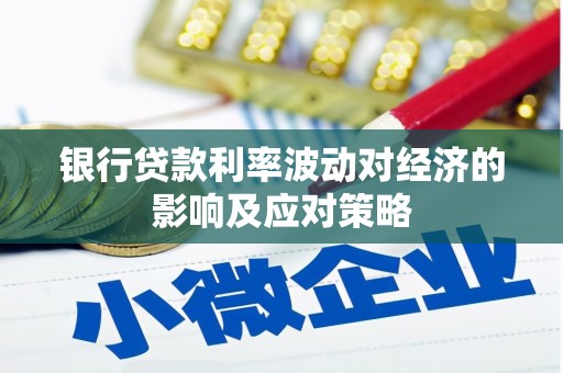 容县银行贷款利率波动对经济的影响及应对策略
