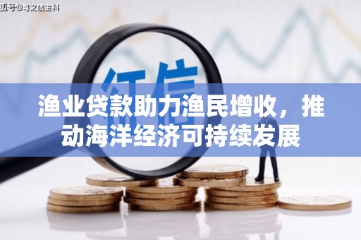 容县渔业贷款助力渔民增收，推动海洋经济可持续发展