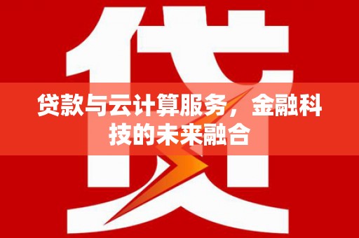 容县贷款与云计算服务，金融科技的未来融合