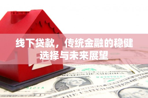 容县线下贷款，传统金融的稳健选择与未来展望
