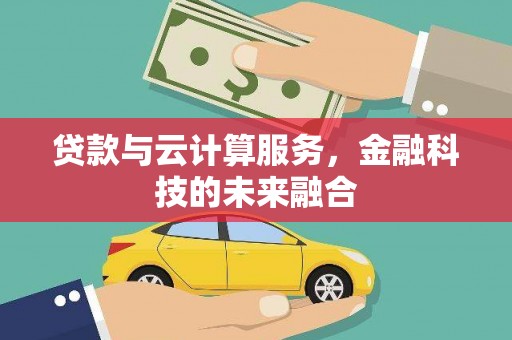 容县贷款与云计算服务，金融科技的未来融合