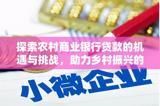 容县探索农村商业银行贷款的机遇与挑战，助力乡村振兴的金融引擎