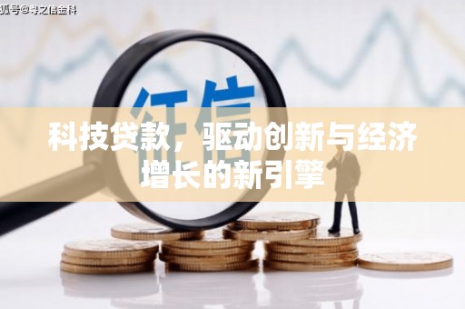 容县科技贷款，驱动创新与经济增长的新引擎
