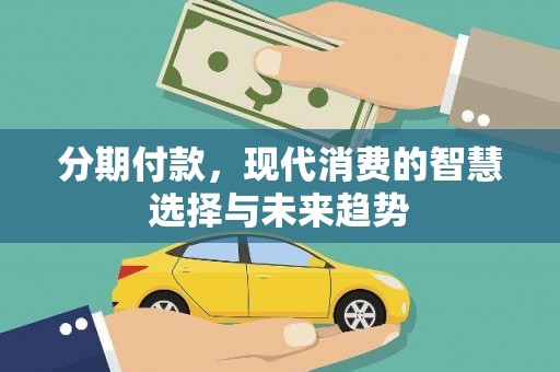容县分期付款，现代消费的智慧选择与未来趋势