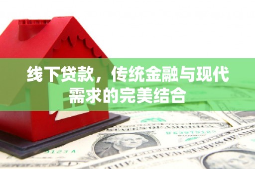 容县线下贷款，传统金融与现代需求的完美结合