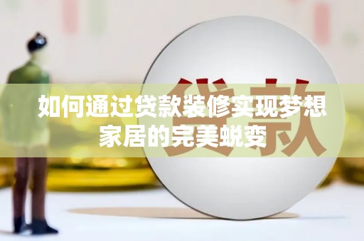 容县如何通过贷款装修实现梦想家居的完美蜕变