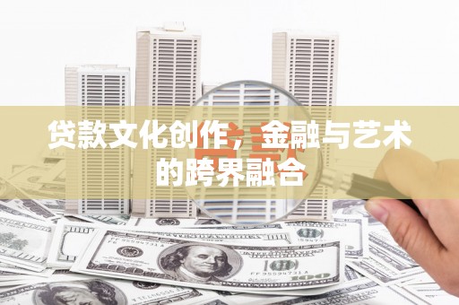 容县贷款文化创作，金融与艺术的跨界融合