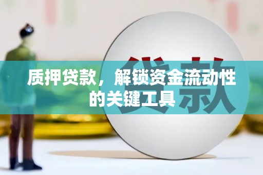 容县质押贷款，解锁资金流动性的关键工具