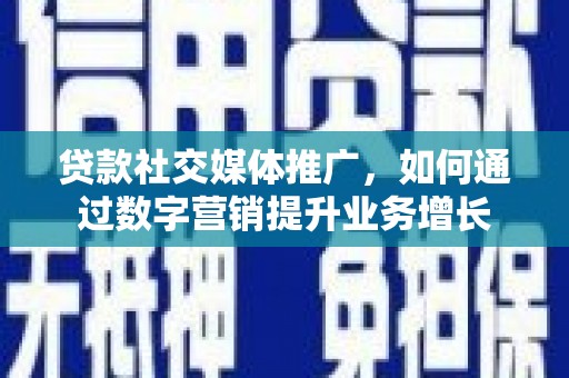 容县贷款社交媒体推广，如何通过数字营销提升业务增长