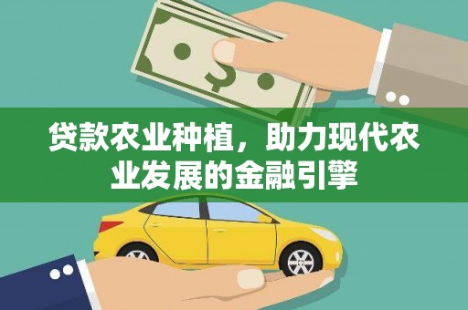 容县贷款农业种植，助力现代农业发展的金融引擎