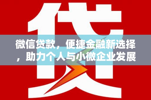 容县微信贷款，便捷金融新选择，助力个人与小微企业发展