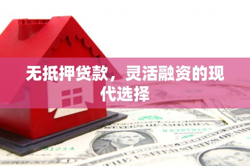 容县无抵押贷款，灵活融资的现代选择