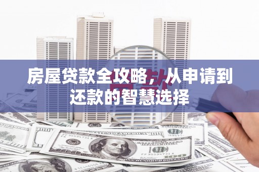 容县房屋贷款全攻略，从申请到还款的智慧选择