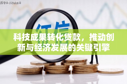 容县科技成果转化贷款，推动创新与经济发展的关键引擎