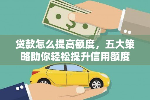 容县贷款怎么提高额度，五大策略助你轻松提升信用额度