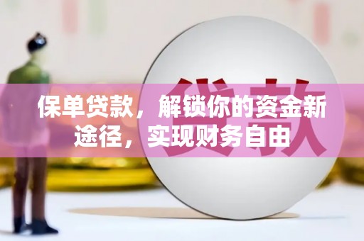 容县保单贷款，解锁你的资金新途径，实现财务自由