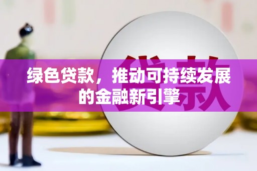 容县绿色贷款，推动可持续发展的金融新引擎