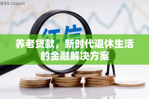 容县养老贷款，新时代退休生活的金融解决方案