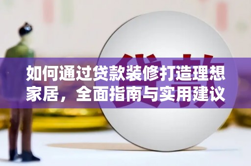 容县如何通过贷款装修打造理想家居，全面指南与实用建议