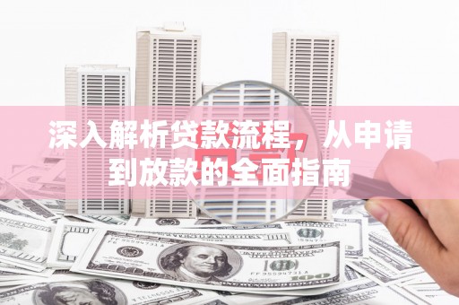 容县深入解析贷款流程，从申请到放款的全面指南