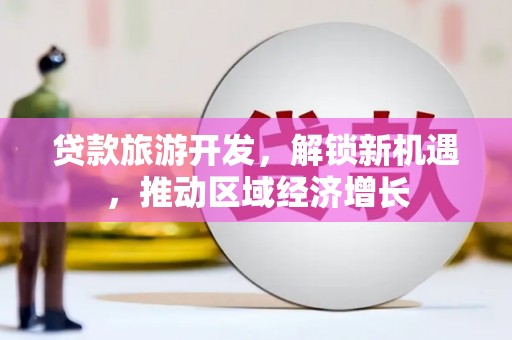 容县贷款旅游开发，解锁新机遇，推动区域经济增长