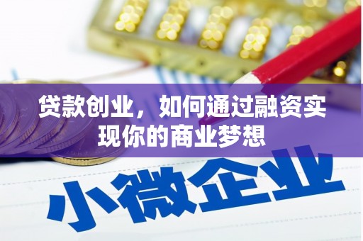 容县贷款创业，如何通过融资实现你的商业梦想