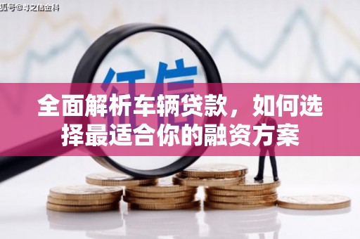 容县全面解析车辆贷款，如何选择最适合你的融资方案