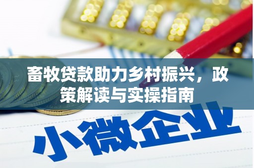 容县畜牧贷款助力乡村振兴，政策解读与实操指南