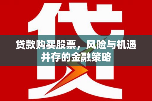 容县贷款购买股票，风险与机遇并存的金融策略