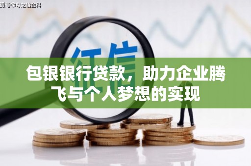 容县包银银行贷款，助力企业腾飞与个人梦想的实现