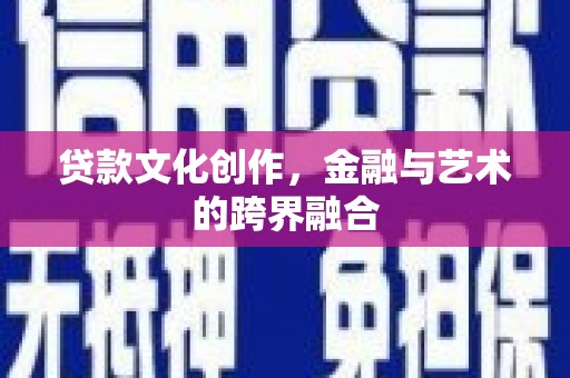 容县贷款文化创作，金融与艺术的跨界融合