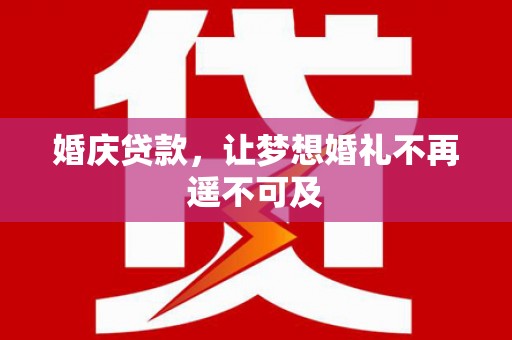 容县婚庆贷款，让梦想婚礼不再遥不可及