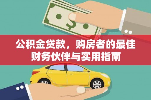 容县公积金贷款，购房者的最佳财务伙伴与实用指南