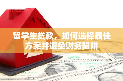 容县留学生贷款，如何选择最佳方案并避免财务陷阱