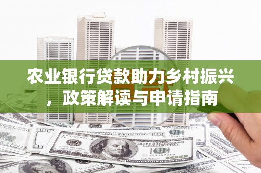 容县农业银行贷款助力乡村振兴，政策解读与申请指南