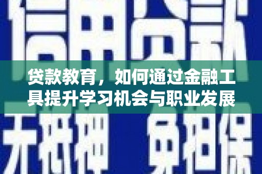 容县贷款教育，如何通过金融工具提升学习机会与职业发展