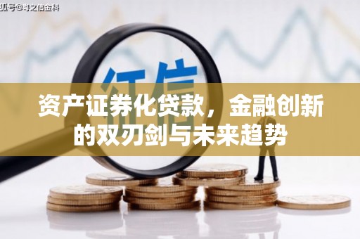 容县资产证券化贷款，金融创新的双刃剑与未来趋势