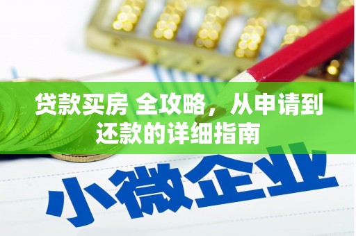 容县贷款买房 全攻略，从申请到还款的详细指南