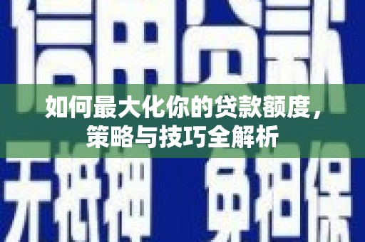 容县如何最大化你的贷款额度，策略与技巧全解析