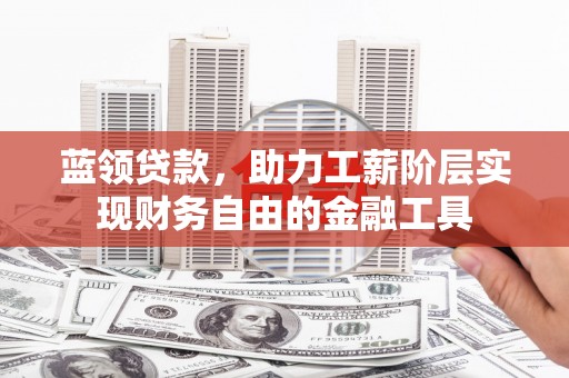 容县蓝领贷款，助力工薪阶层实现财务自由的金融工具