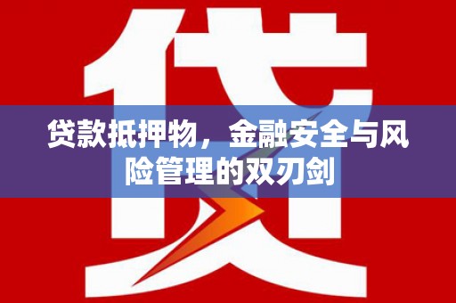 容县贷款抵押物，金融安全与风险管理的双刃剑