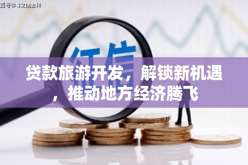 容县贷款旅游开发，解锁新机遇，推动地方经济腾飞