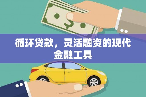 容县循环贷款，灵活融资的现代金融工具