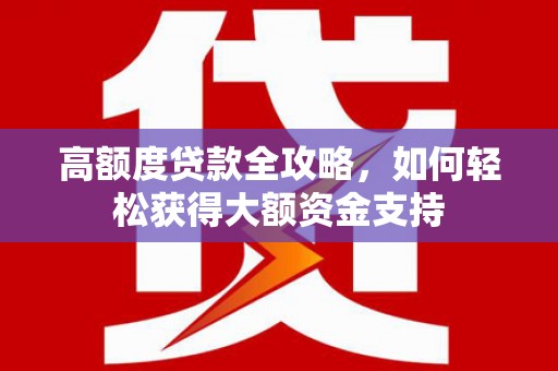容县高额度贷款全攻略，如何轻松获得大额资金支持