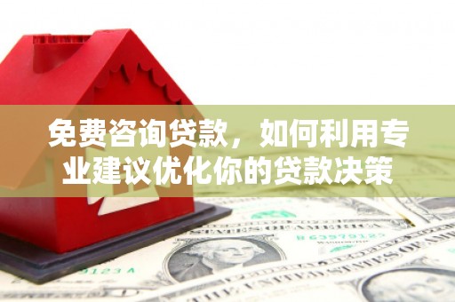容县免费咨询贷款，如何利用专业建议优化你的贷款决策