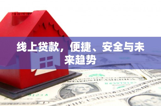 容县线上贷款，便捷、安全与未来趋势